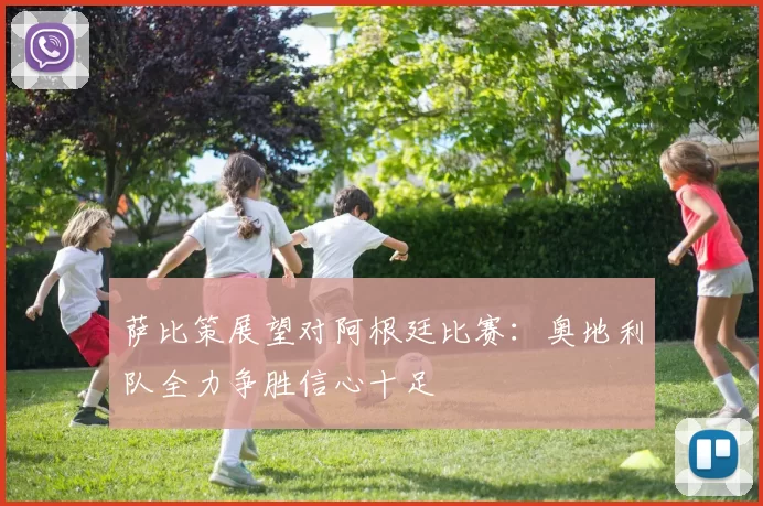 萨比策展望对阿根廷比赛：奥地利队全力争胜信心十足