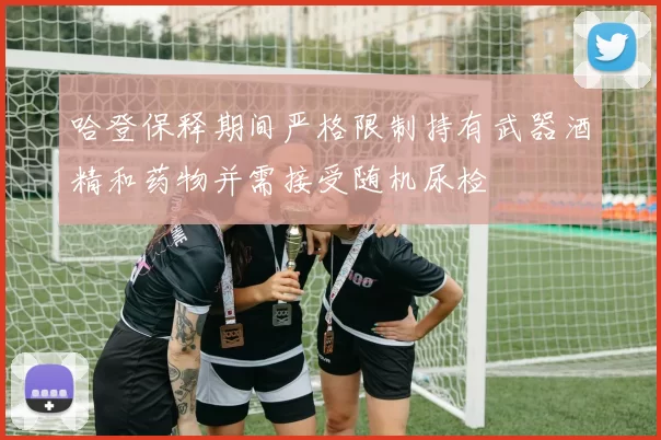 哈登保释期间严格限制持有武器酒精和药物并需接受随机尿检